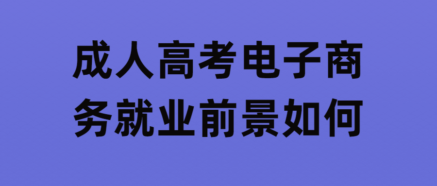 成人高考电子商务就业前景如何