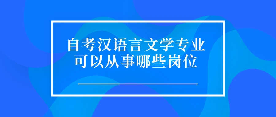 自考汉语言文学专业可以从事哪些岗位