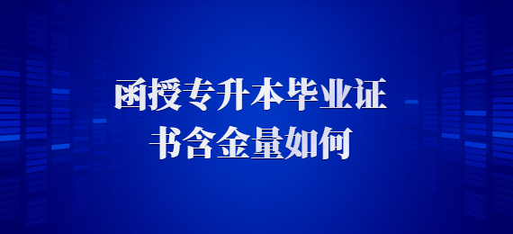 函授专升本毕业证书含金量如何