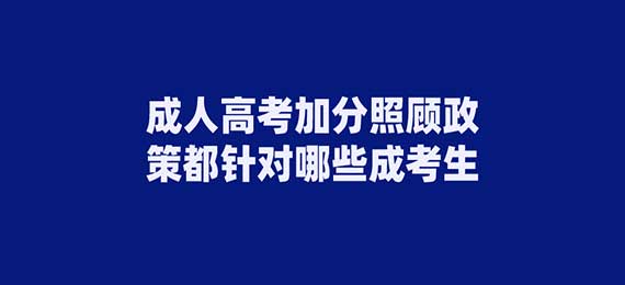 成人高考加分照顾政策都针对哪些成考生