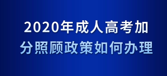 2020年成人高考加分照顾政策如何办理