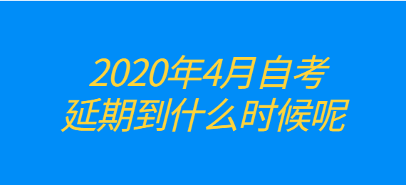2020年4月自考延期到什么时候呢