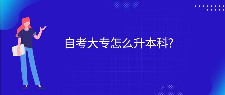 自考大专怎么升本科?