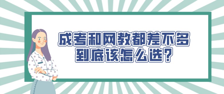 成考和网教都差不多，到底该怎么选?