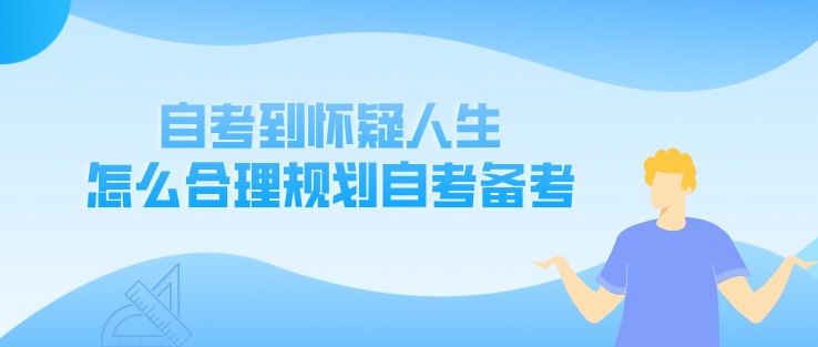 自考到怀疑人生，怎么合理规划自考备考呢？