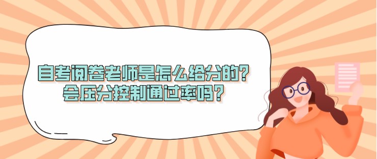 自考阅卷老师是怎么给分的？会压分控制通过率吗？